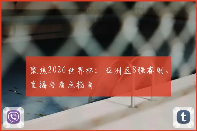 聚焦2026世界杯:亚洲区8强赛制、直播与看点指南