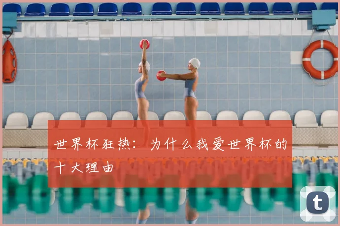 世界杯狂热:为什么我爱世界杯的十大理由