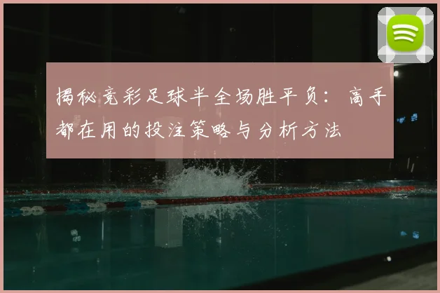 揭秘竞彩足球半全场胜平负:高手都在用的投注策略与分析方法