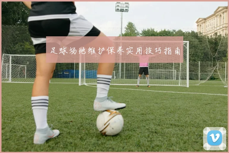 足球场地维护保养实用技巧指南
