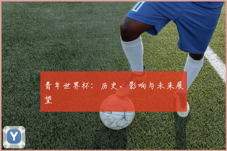 青年世界杯:历史、影响与未来展望