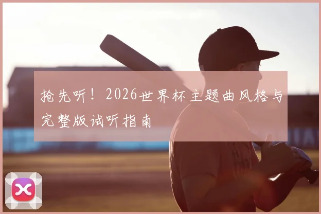 抢先听!2026世界杯主题曲风格与完整版试听指南