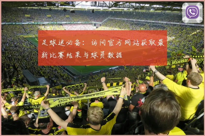 足球迷必备:访问官方网站获取最新比赛结果与球员数据