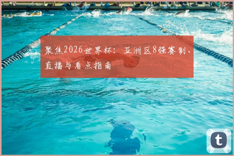 聚焦2026世界杯：亚洲区8强赛制、直播与看点指南